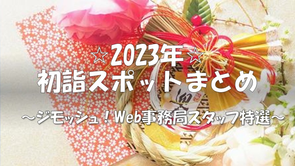 ☆2023年☆初詣スポットまとめ～ジモッシュ！web事務局スタッフ特選